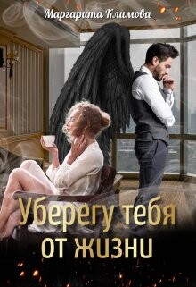 Читать онлайн книгу Уберегу тебя от жизни (СИ) автор Климова М. А. Книга Уберегу тебя от жизни (СИ)