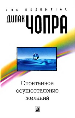 Книга Спонтанное осуществление желаний: Как подчинить себе бесконечный потенциал Вселенной