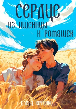 Книга Сердце из пшеницы и ромашек (СИ)