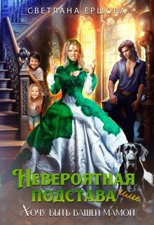 Книга Невероятная подстава, или Хочу быть вашей мамой (СИ)