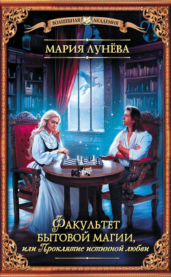 Читать онлайн книгу Факультет бытовой магии, или Проклятие истинной любви автор Лунёва Мария Книга Факультет бытовой магии, или Проклятие истинной любви