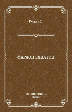 Читать онлайн книгу Фараон Эхнатон (без иллюстраций) автор Гулиа Георгий Дмитриевич Книга Фараон Эхнатон (без иллюстраций)
