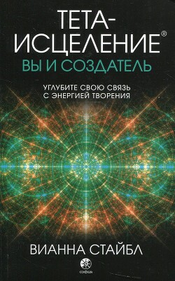 Книга Тета-исцеление: вы и Создатель. Углубите свою связь с энергией творения