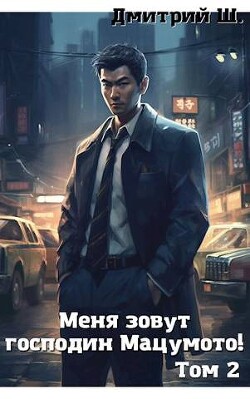 Читать онлайн книгу Меня зовут господин Мацумото! том 2 (СИ) автор Ш. Дмитрий Книга Меня зовут господин Мацумото! том 2 (СИ)