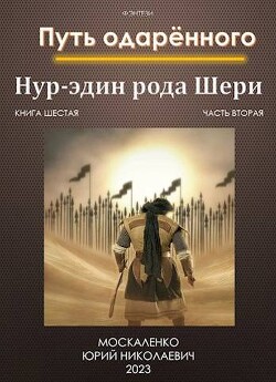 Читать онлайн книгу Путь одаренного. Нур-эдин рода Шери. Книга шестая часть вторая (СИ) автор Москаленко Юрий Книга Путь одаренного. Нур-эдин рода Шери. Книга шестая часть вторая (СИ)