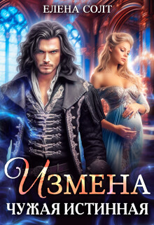 Читать онлайн книгу Измена. Чужая истинная (СИ) автор Солт Елена Книга Измена. Чужая истинная (СИ)