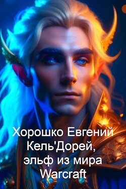 Читать онлайн книгу Кель'Дорей, эльф из мира Warcraft (СИ) автор Хорошко Евгений Алексеевич Книга Кель'Дорей, эльф из мира Warcraft (СИ)