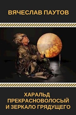 Читать онлайн книгу Харальд Прекрасноволосый и Зеркало Грядущего (СИ) автор Паутов Вячеслав Книга Харальд Прекрасноволосый и Зеркало Грядущего (СИ)