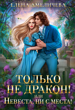 Читать онлайн книгу Только не дракон! или Невеста, ни с места! автор Амеличева Елена Книга Только не дракон! или Невеста, ни с места!