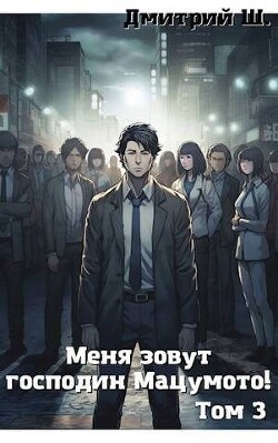 Читать онлайн книгу Меня зовут господин Мацумото! Том 3 (СИ) автор Ш. Дмитрий Книга Меня зовут господин Мацумото! Том 3 (СИ)