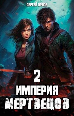 Читать онлайн книгу Империя Мертвецов 2 (СИ) автор Орлов Сергей Книга Империя Мертвецов 2 (СИ)