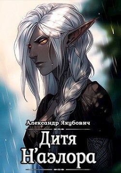 Читать онлайн книгу Дитя Н'аэлора (СИ) автор Якубович Александр Книга Дитя Н'аэлора (СИ)