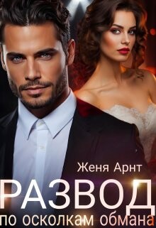 Читать онлайн книгу Развод. По осколкам обмана (СИ) автор Арнт Женя Книга Развод. По осколкам обмана (СИ)