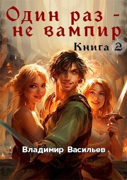 Книга Один раз – не вампир. Книга 2 (СИ)