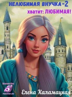 Книга Нелюбимая внучка. Хватит: Любимая! (СИ)