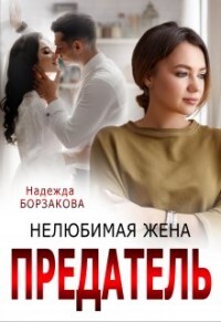 Читать онлайн книгу Предатель. Нелюбимая жена (СИ) автор Борзакова Надежда Марковна Книга Предатель. Нелюбимая жена (СИ)
