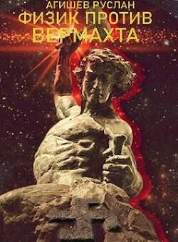 Читать онлайн книгу Физик против вермахта (СИ) автор Агишев Руслан Книга Физик против вермахта (СИ)