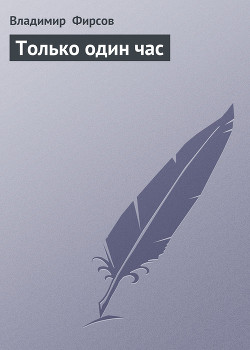 Читать онлайн книгу Только один час автор Фирсов Владимир Николаевич Книга Только один час
