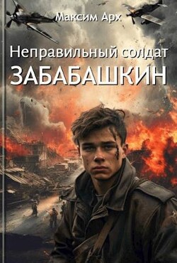 Книга Неправильный солдат Забабашкин (СИ)