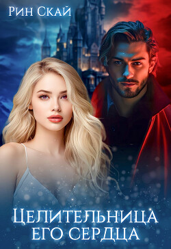 Читать онлайн книгу Целительница его сердца (СИ) автор Скай Рин Книга Целительница его сердца (СИ)