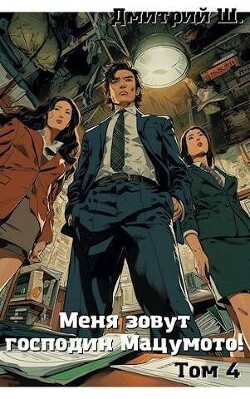Читать онлайн книгу Меня зовут господин Мацумото! Том 4 (СИ) автор Ш. Дмитрий Книга Меня зовут господин Мацумото! Том 4 (СИ)