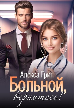 Читать онлайн книгу Больной, вернитесь! (СИ) автор Григ Алекса Книга Больной, вернитесь! (СИ)