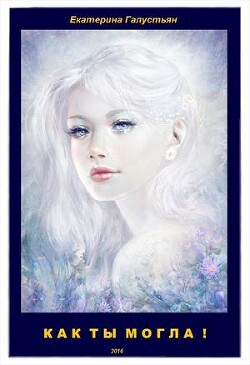 Книга Как ты могла ! (СИ)