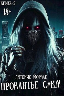 Читать онлайн книгу Проклятье, с*ка! 5 (СИ) автор Морале А. Книга Проклятье, с*ка! 5 (СИ)