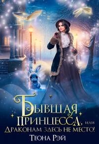Читать онлайн книгу Бывшая принцесса, или Драконам здесь не место! (СИ) автор Рэй Теона Книга Бывшая принцесса, или Драконам здесь не место! (СИ)