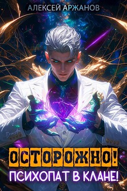 Читать онлайн книгу Осторожно! Психопат в клане! Том 1 (СИ) автор Аржанов Алексей Книга Осторожно! Психопат в клане! Том 1 (СИ)
