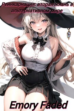 Читать онлайн книгу Реинкарнация: вторая жизнь в альтернативном мире (СИ) автор Faded Emory Книга Реинкарнация: вторая жизнь в альтернативном мире (СИ)