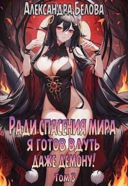 Книга Ради спасения мира я готов вдуть даже демону! Том 3 (СИ)
