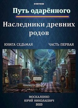 Читать онлайн книгу Путь одаренного. Наследники древних родов. Книга седьмая часть первая (СИ) автор Москаленко Юрий Книга Путь одаренного. Наследники древних родов. Книга седьмая часть первая (СИ)
