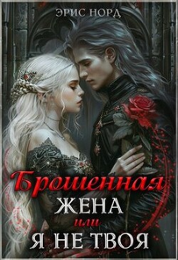 Книга Брошенная жена или я не твоя (СИ)