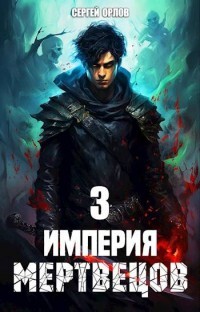 Читать онлайн книгу Империя Мертвецов 3 (СИ) автор Орлов Сергей Книга Империя Мертвецов 3 (СИ)