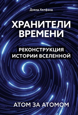 Книга Хранители времени. Реконструкция истории Вселенной атом за атомом