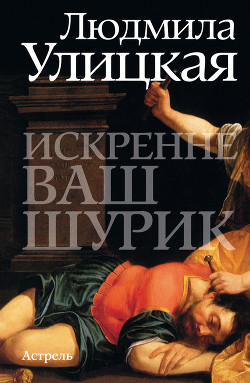 Читать онлайн книгу Искренне ваш Шурик автор Улицкая Людмила Евгеньевна Книга Искренне ваш Шурик