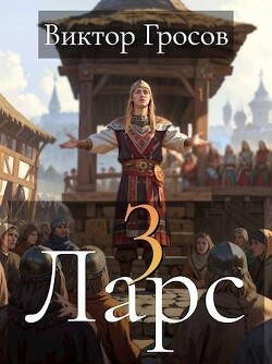 Читать онлайн книгу Ларс III (СИ) автор Гросов Виктор Книга Ларс III (СИ)