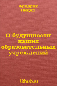 Читать онлайн книгу О будущности наших образовательных учреждений автор Ницше Фридрих Вильгельм Книга О будущности наших образовательных учреждений