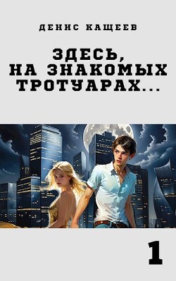 Читать онлайн книгу Здесь, на знакомых тротуарах... (СИ) автор Кащеев Денис Книга Здесь, на знакомых тротуарах... (СИ)