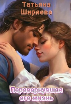 Читать онлайн книгу Перевернувшая его жизнь (СИ) автор Ширяева Татьяна Книга Перевернувшая его жизнь (СИ)