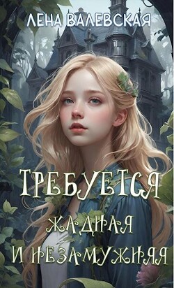 Книга Требуется жадная и незамужняя (СИ)