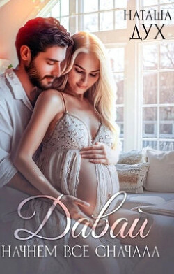Читать онлайн книгу Давай начнем все сначала (СИ) автор Дух Наташа Книга Давай начнем все сначала (СИ)