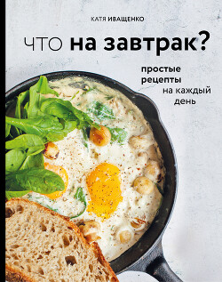 Книга Что на завтрак? Простые рецепты на каждый день