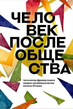 Книга Человек после общества. Антология французского анархо-индивидуализма начала XX века