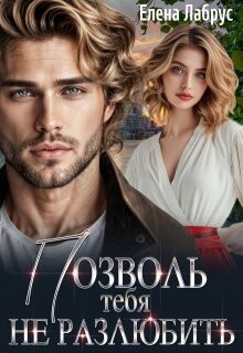 Книга Позволь тебя не разлюбить (СИ)