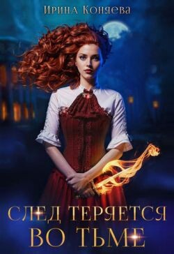 Читать онлайн книгу След теряется во тьме (СИ) автор Коняева Иринья Книга След теряется во тьме (СИ)