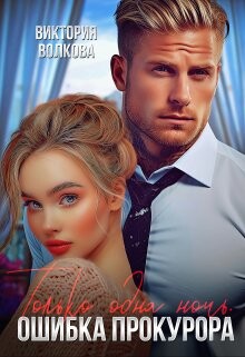 Читать онлайн книгу Только одна ночь. Ошибка прокурора (СИ) автор Волкова Виктория Борисовна Книга Только одна ночь. Ошибка прокурора (СИ)