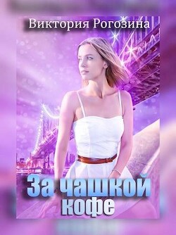 Читать онлайн книгу За чашкой кофе (СИ) автор Рогозина Виктория Книга За чашкой кофе (СИ)