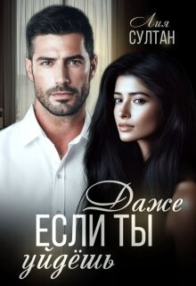 Читать онлайн книгу Даже если ты уйдешь (СИ) автор Султан Лия Книга Даже если ты уйдешь (СИ)